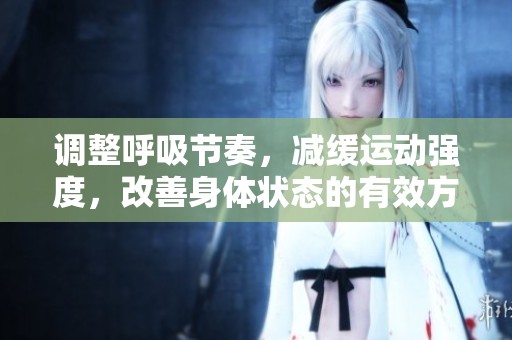 调整呼吸节奏，减缓运动强度，改善身体状态的有效方法