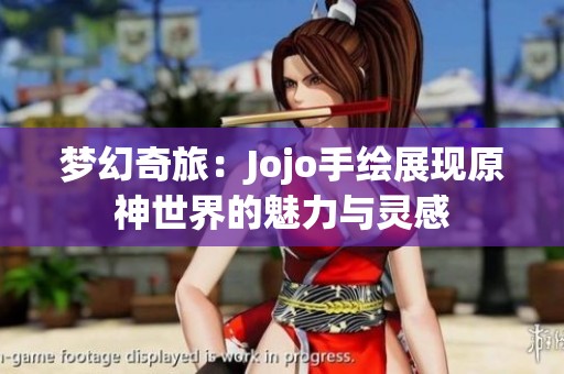 梦幻奇旅：Jojo手绘展现原神世界的魅力与灵感