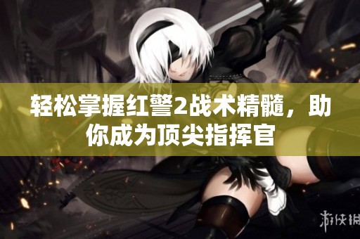 轻松掌握红警2战术精髓，助你成为顶尖指挥官