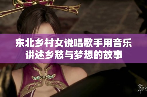 东北乡村女说唱歌手用音乐讲述乡愁与梦想的故事