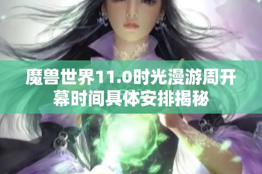 魔兽世界11.0时光漫游周开幕时间具体安排揭秘