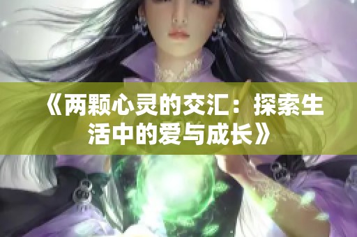 《两颗心灵的交汇：探索生活中的爱与成长》
