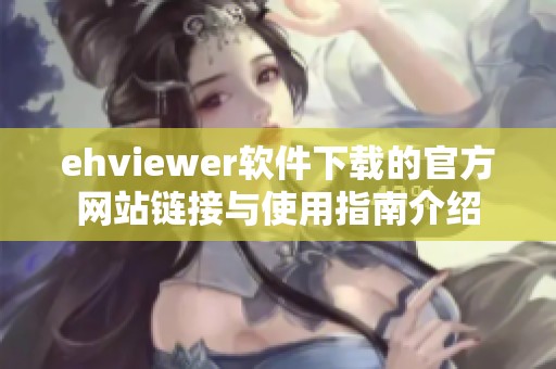 ehviewer软件下载的官方网站链接与使用指南介绍