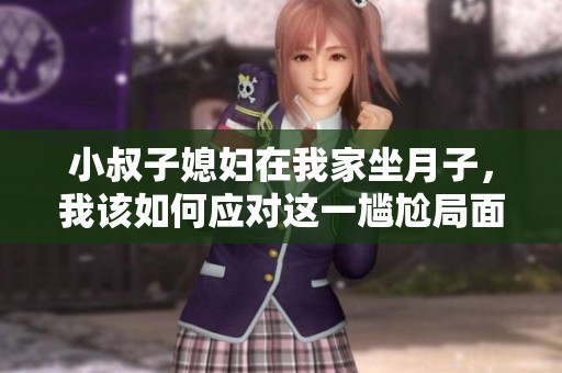 小叔子媳妇在我家坐月子，我该如何应对这一尴尬局面