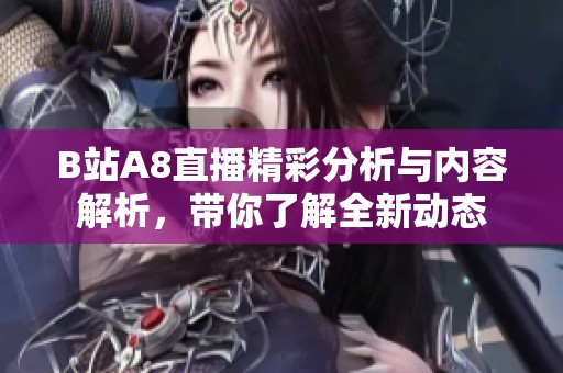 B站A8直播精彩分析与内容解析，带你了解全新动态