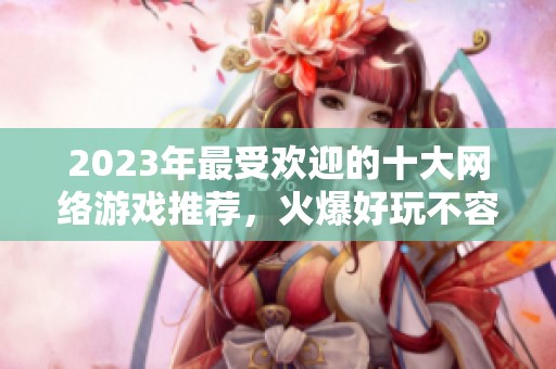 2023年最受欢迎的十大网络游戏推荐，火爆好玩不容错过