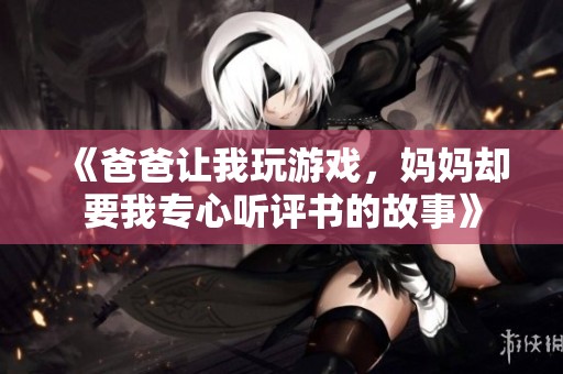 《爸爸让我玩游戏，妈妈却要我专心听评书的故事》