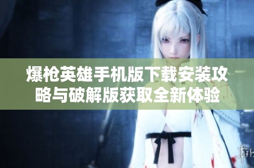 爆枪英雄手机版下载安装攻略与破解版获取全新体验