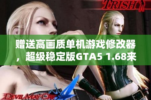 赠送高画质单机游戏修改器，超级稳定版GTA5 1.68来袭！
