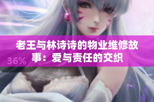 老王与林诗诗的物业维修故事：爱与责任的交织
