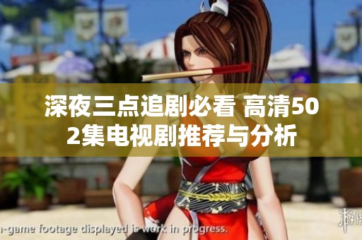 深夜三点追剧必看 高清502集电视剧推荐与分析