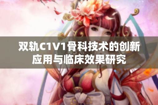 双轨C1V1骨科技术的创新应用与临床效果研究