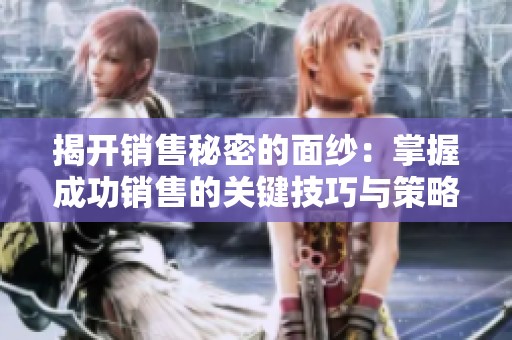 揭开销售秘密的面纱：掌握成功销售的关键技巧与策略