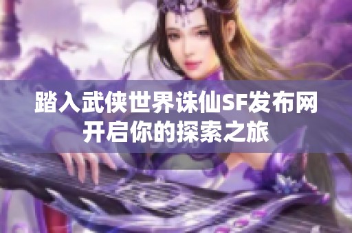 踏入武侠世界诛仙SF发布网开启你的探索之旅