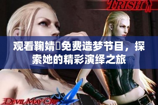 观看鞠婧祎免费造梦节目，探索她的精彩演绎之旅