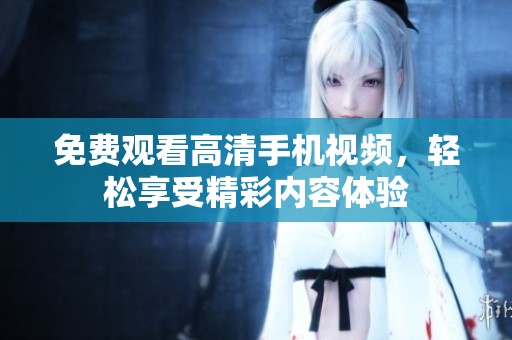 免费观看高清手机视频，轻松享受精彩内容体验