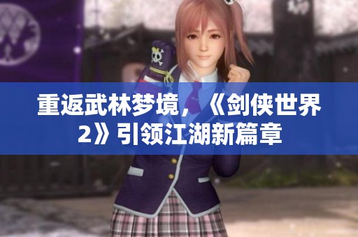 重返武林梦境，《剑侠世界2》引领江湖新篇章