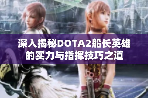 深入揭秘DOTA2船长英雄的实力与指挥技巧之道