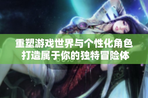 重塑游戏世界与个性化角色 打造属于你的独特冒险体验