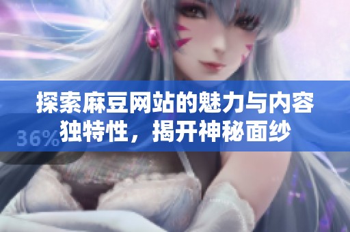 探索麻豆网站的魅力与内容独特性，揭开神秘面纱