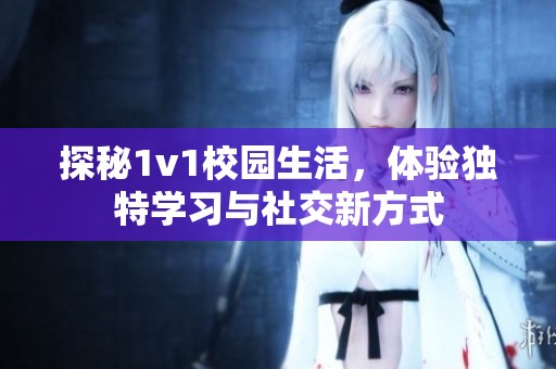 探秘1v1校园生活，体验独特学习与社交新方式