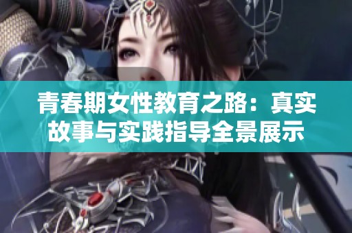 青春期女性教育之路：真实故事与实践指导全景展示