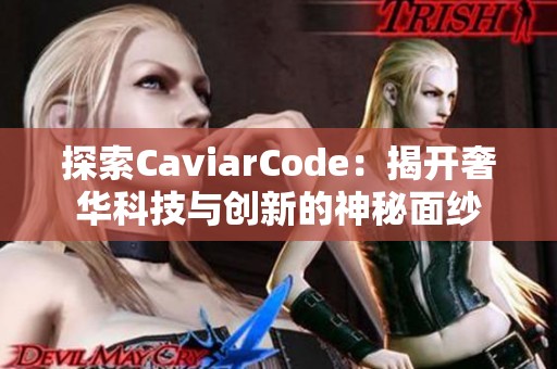探索CaviarCode：揭开奢华科技与创新的神秘面纱