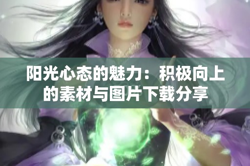 阳光心态的魅力：积极向上的素材与图片下载分享
