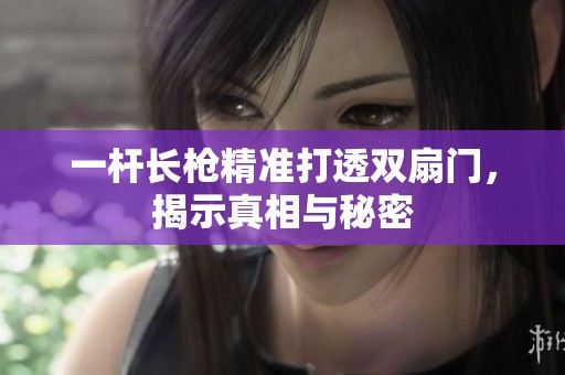 一杆长枪精准打透双扇门，揭示真相与秘密