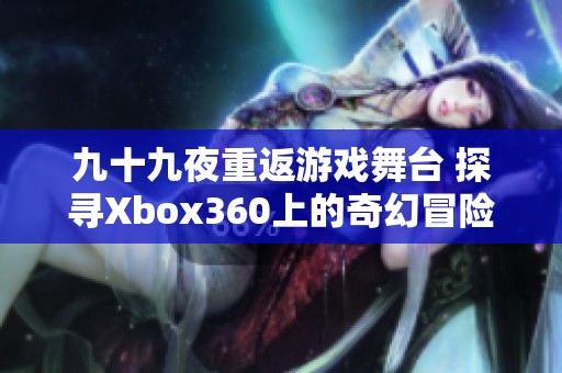 九十九夜重返游戏舞台 探寻Xbox360上的奇幻冒险之旅