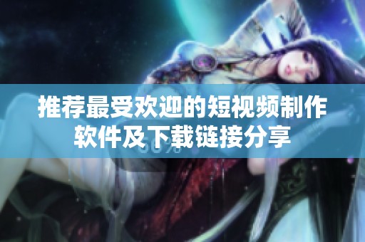 推荐最受欢迎的短视频制作软件及下载链接分享