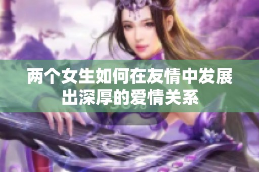 两个女生如何在友情中发展出深厚的爱情关系