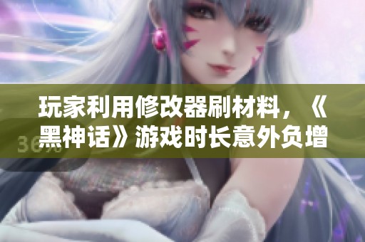 玩家利用修改器刷材料，《黑神话》游戏时长意外负增长分析