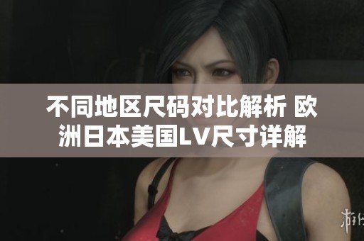 不同地区尺码对比解析 欧洲日本美国LV尺寸详解