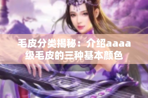 毛皮分类揭秘：介绍aaaa级毛皮的三种基本颜色