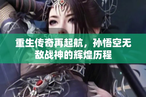 重生传奇再起航，孙悟空无敌战神的辉煌历程