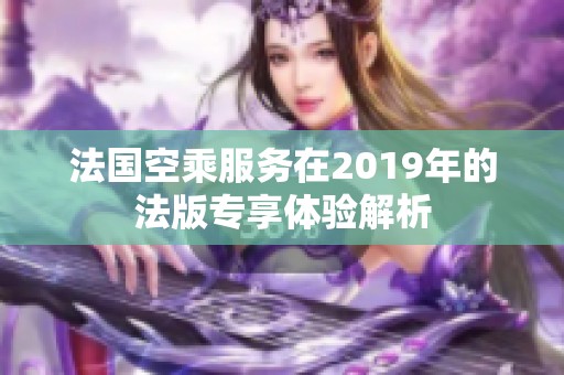 法国空乘服务在2019年的法版专享体验解析