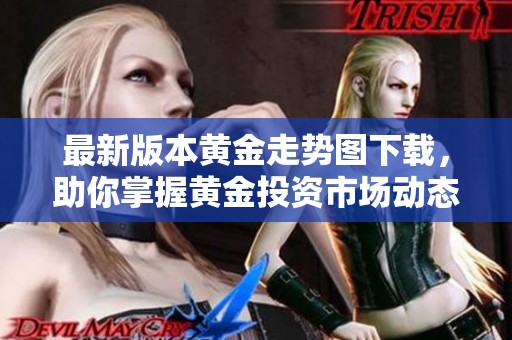 最新版本黄金走势图下载，助你掌握黄金投资市场动态