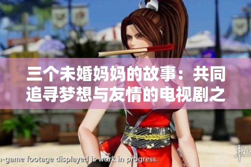 三个未婚妈妈的故事：共同追寻梦想与友情的电视剧之旅