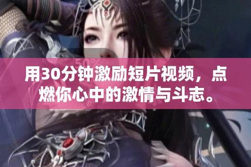 用30分钟激励短片视频，点燃你心中的激情与斗志。
