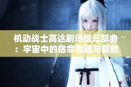 机动战士高达剧场版三部曲：宇宙中的宿命相遇与冒险之旅