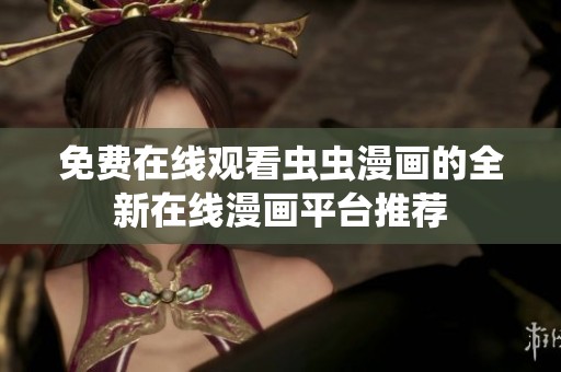 免费在线观看虫虫漫画的全新在线漫画平台推荐