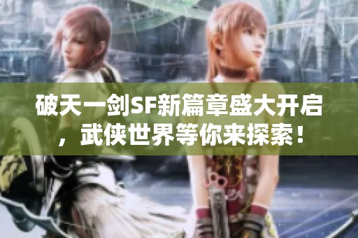破天一剑SF新篇章盛大开启，武侠世界等你来探索！