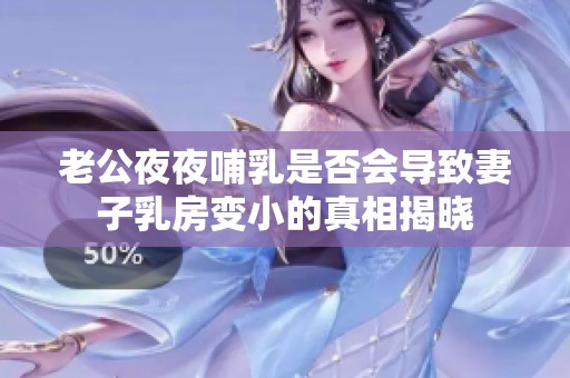 老公夜夜哺乳是否会导致妻子乳房变小的真相揭晓