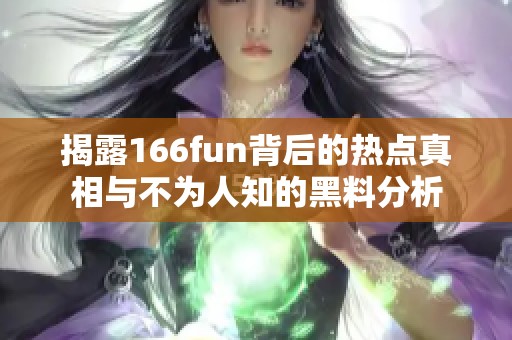 揭露166fun背后的热点真相与不为人知的黑料分析