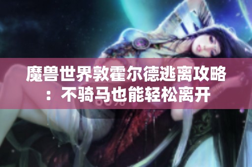 魔兽世界敦霍尔德逃离攻略：不骑马也能轻松离开