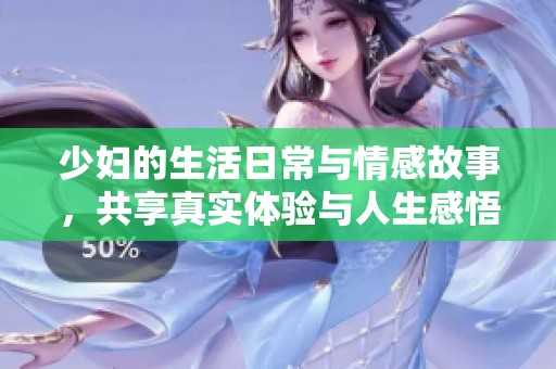 少妇的生活日常与情感故事，共享真实体验与人生感悟