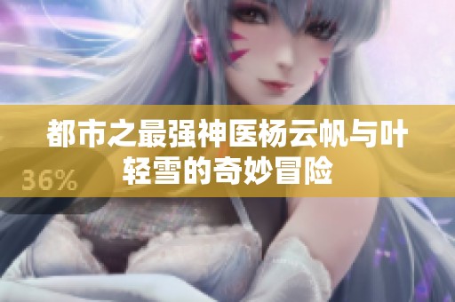 都市之最强神医杨云帆与叶轻雪的奇妙冒险 都市之最强神医杨云帆与叶轻雪的奇妙冒险
