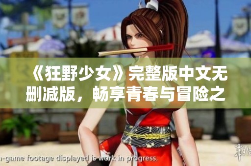 《狂野少女》完整版中文无删减版，畅享青春与冒险之旅