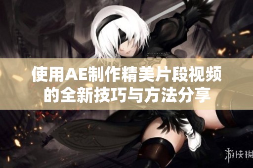 使用AE制作精美片段视频的全新技巧与方法分享